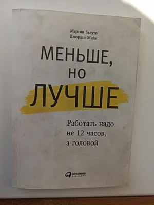 Меньше, но лучше. Мартин Бьяуго, Джордан Милн - «Работать нужно не 12 часов,  а головой» | отзывы