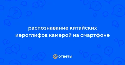 Ответы : распознавание китайских иероглифов камерой на смартфоне