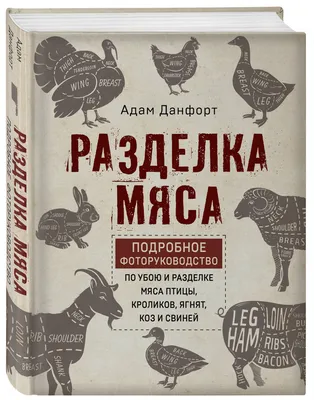 Разделка мяса. Подробное фоторуководство по убою и разделке мяса птицы,  кроликов, ягнят, коз и свиней (книга в суперобложке) | Данфорт Адам -  купить с доставкой по выгодным ценам в интернет-магазине OZON (253328058)