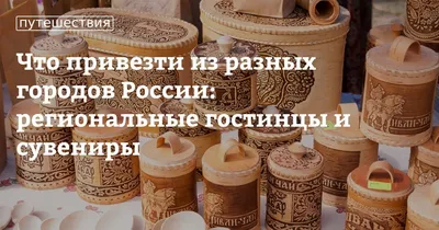 Что привезти из разных городов России: региональные гостинцы и сувениры |  Высоцкая Life