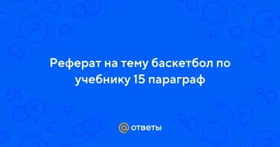 Ответы : Реферат на тему баскетбол по учебнику 15 параграф