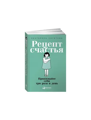 Книга "Рецепт счастья: Принимайте себя три раза в день" (мягк. обл.) Автор  Е. Сигитова. Издательство Альпина Паблишер 978-5-9614-2574-1