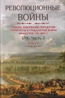 Книга "Революционные войны. Победы, завоевания, поражения, перевороты и  гражданские войны французов. 1792-1802 годы. Том IV. 1796. Часть 2" Прео  Ш-Т Б де - купить книгу в интернет-магазине «Москва» ISBN:  978-5-906518-36-1, 1173477