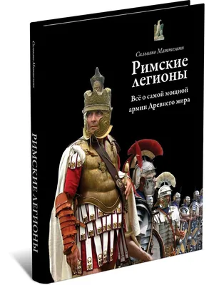 Римские легионы. Все о самой мощной армии Древнего мира. Подарочный формат.  | Маттезини Сильвано - купить с доставкой по выгодным ценам в  интернет-магазине OZON (268135732)