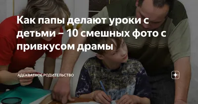 Как папы делают уроки с детьми – 10 смешных фото с привкусом драмы |  Адекватное родительство | Дзен