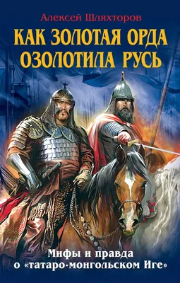 Книга Как Золотая Орда озолотила Русь Мифы и правда о татаро монгольском  Иге Алексей Шляхторов - купить, читать онлайн отзывы и рецензии | ISBN  978-5-699-81853-2 | Эксмо