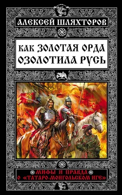 Книга Как Золотая Орда озолотила Русь Мифы и правда о татаро монгольском  иге Алексей Шляхторов - купить, читать онлайн отзывы и рецензии | ISBN  978-5-699-86021-0 | Эксмо