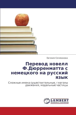 Перевод новелл Ф.Дюрренматта с немецкого на русский язык: Сложные имена  существительные, глаголы движения, модальные частицы: Slozhnye imena  suschestwitel'nye, glagoly dwizheniq, modal'nye chasticy : Селиванова,  Евгения: : Books