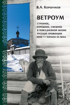 Ветроум: странное, страшное, смешное в повседневной жизни русской провинции  XVIII начала XX века | Коршунков Владимир Анатольевич - купить с доставкой  по выгодным ценам в интернет-магазине OZON (801925325)