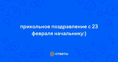 Ответы : прикольное поздравление с 23 февраля начальнику:)