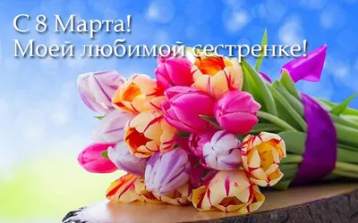 Моей любимой сестрёнке в день 8 марта! Поздравляю! - Скачайте на 