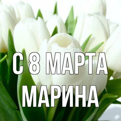 Открытка с именем Марина C 8 МАРТА букет. Открытки на каждый день с именами  и пожеланиями.