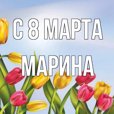 Открытка с именем Марина C 8 МАРТА для женщин. Открытки на каждый день с  именами и пожеланиями.