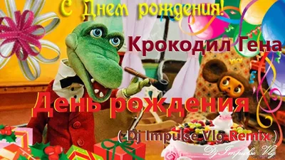 Крокодил Гена - День рождения ( Dj Impulse Vlg Remix ) - YouTube