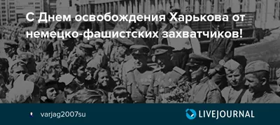 Харьковское сражение. Август 1943 года. Освобождение Харькова Поздравляю с  днём освобождения! | Андрей Дмитриевич | Дзен