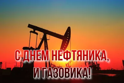 С Днем работников нефтяной и газовой промышленности!