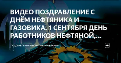 ВИДЕО ПОЗДРАВЛЕНИЕ С ДНЁМ НЕФТЯНИКА И ГАЗОВИКА. 1 СЕНТЯБРЯ ДЕНЬ РАБОТНИКОВ  НЕФТЯНОЙ, ГАЗОВОЙ И ТОПЛИВНОЙ ПРОМЫШЛЕННОСТИ |  Поздравления,открытки,пожелания | Дзен