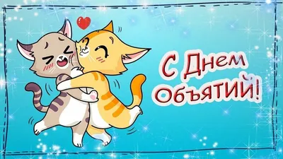 С Днем объятий - традиции, поздравления, картинки и открытки