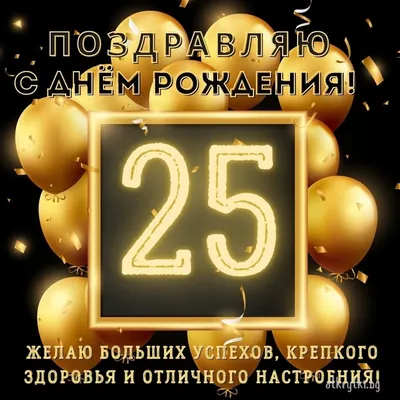 Открытки с днем рождения на 25 ЛЕТ для парня и девушки