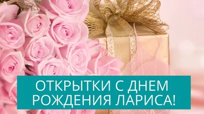 Лариса с Днем рождения - открытки и праздничные красивые картинки с  поздравлением Ларисы в День Рожденья