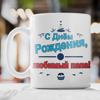 🎁 Кружка-поздравление "С Днем рождения, любимый папа" - купить  оригинальный подарок в Москве