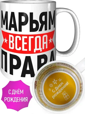 Кружка Марьям всегда права - с днём рождения внутри — купить в  интернет-магазине по низкой цене на Яндекс Маркете
