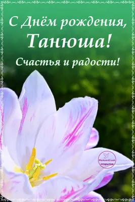 Цветочная открытка Танюше на день рождения — Скачайте на 