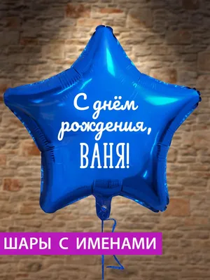 С днём рождения, Ваня!", фольгированный воздушный шар с именем - купить в  интернет-магазине OZON с доставкой по России