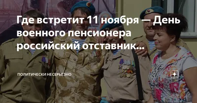 Где встретит 11 ноября — День военного пенсионера российский отставник... |  Политически несерьёзно | Дзен