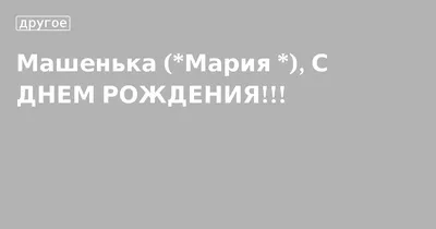 Машенька (*Мария *), С ДНЕМ РОЖДЕНИЯ!!!. Кулинарные статьи и лайфхаки |   - Снежинка Татьяна