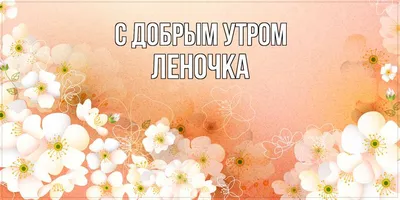 Картинки доброе утро леночка красивые и с цветами (56 фото) » Картинки и  статусы про окружающий мир вокруг