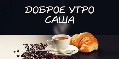 С добрым утром саша картинки