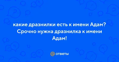 Ответы : какие дразнилки есть к имени Адам? Срочно нужна дразнилка к имени  Адам!