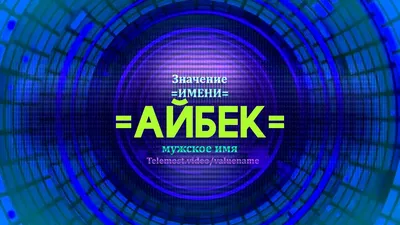 Имя Айбек: значение имени, происхождение, судьба, характер, национальность,  перевод, написание - что значит имя читать бесплатно на Значение-Имени .Онлайн