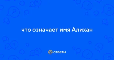 Ответы : что означает имя Алихан