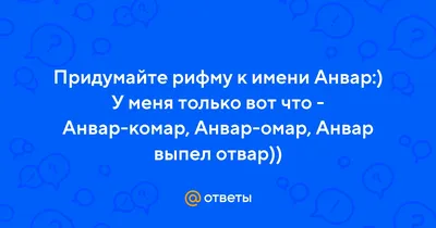 Ответы : Придумайте рифму к имени Анвар:) У меня только вот что -  Анвар-комар, Анвар-омар, Анвар выпел отвар))