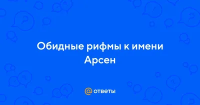 Ответы : Обидные рифмы к имени Арсен