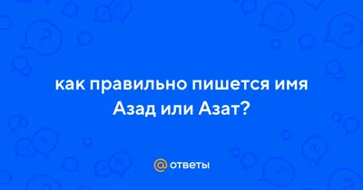 Ответы : как правильно пишется имя Азад или Азат?