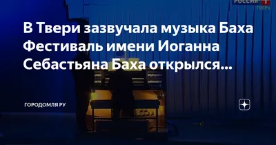 В Твери зазвучала музыка Баха Фестиваль имени Иоганна Себастьяна Баха  открылся… | Городомля Ру | Дзен