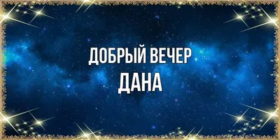 Открытка с именем Дана Добрый вечер. Открытки на каждый день с именами и  пожеланиями.