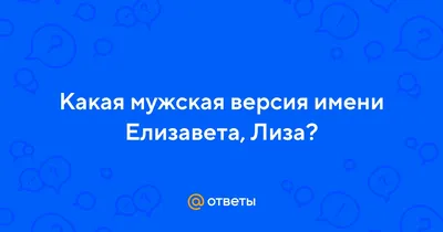 Ответы : Какая мужская версия имени Елизавета, Лиза?