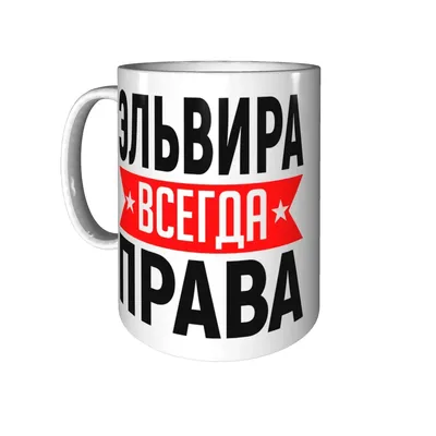 Кружка с именем Эльвира всегда права для любимых людей. | AliExpress