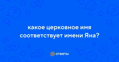 Ответы : какое церковное имя соответствует имени Яна?