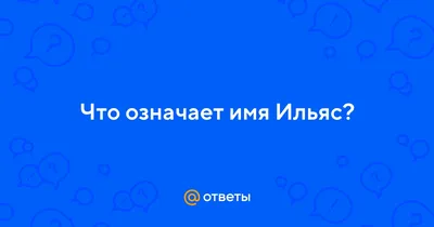 Ответы : Что означает имя Ильяс?