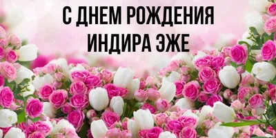 Открытка с именем Индира С днем рождения много белых роз. Открытки на  каждый день с именами и пожеланиями.