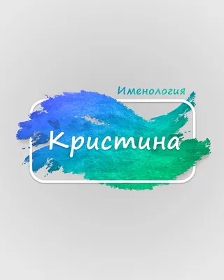 Имя Кристина: значение, судьба, характер, происхождение, совместимость с  другими именами