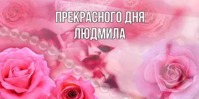 Открытка с именем Людмила Прекрасного дня. Открытки на каждый день с именами  и пожеланиями.