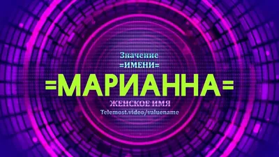 Значение имени Марианна (Марьяна), его происхождение, характер и судьба  человека, формы обращения, совместимость и прочее