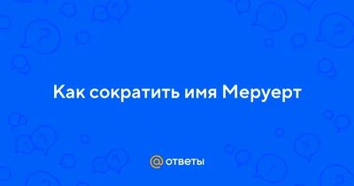 Ответы : Как сократить имя Меруерт