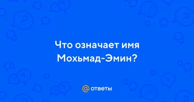 Ответы : Что означает имя Мохьмад-Эмин?